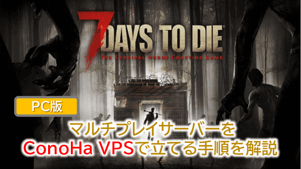 Pc版 7 Days To Die マルチプレイサーバーをconoha Vpsで立てる手順を解説 Webレコ